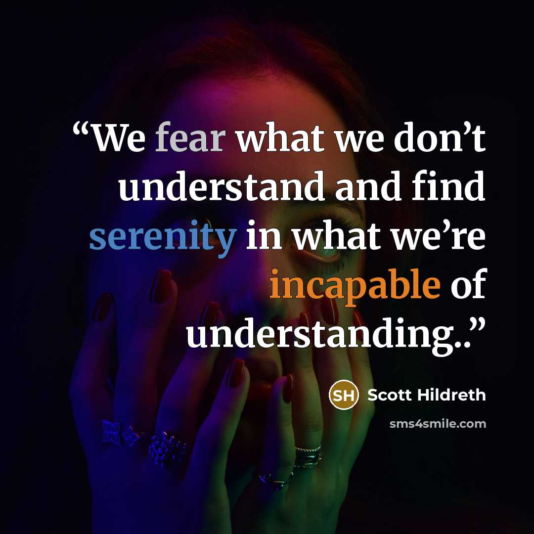 “We fear what we don’t understand and find serenity in what we’re incapable of understanding..” quote by Scott Hildreth