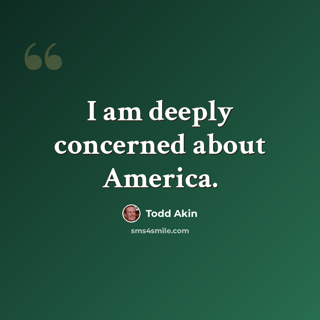 “I am deeply concerned about America.” quote by Todd Akin