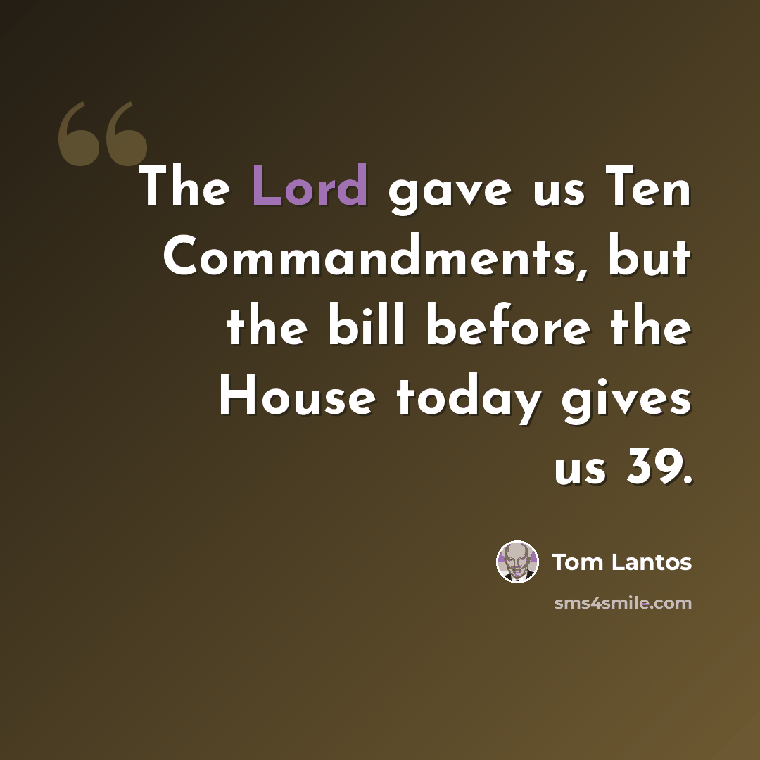 “The Lord gave us Ten Commandments, but the bill before the House today gives us 39.” quote by Tom Lantos