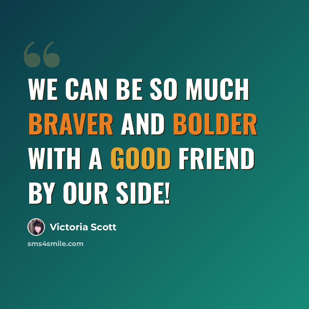 “We can be so much braver and bolder with a good friend by our side!” quote by Victoria Scott