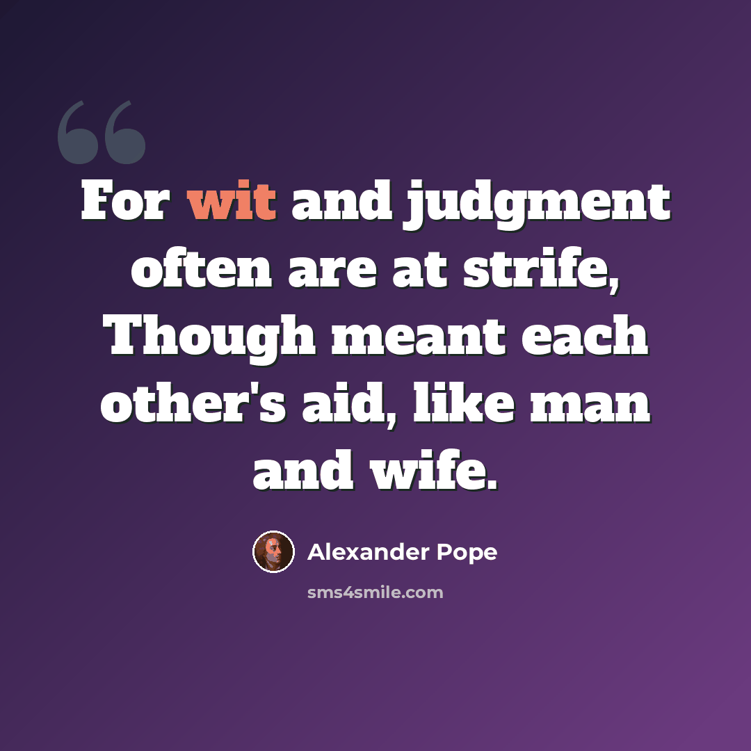 “For wit and judgment often are at strife, Though meant each other's aid, like man and wife.” quote by Alexander Pope