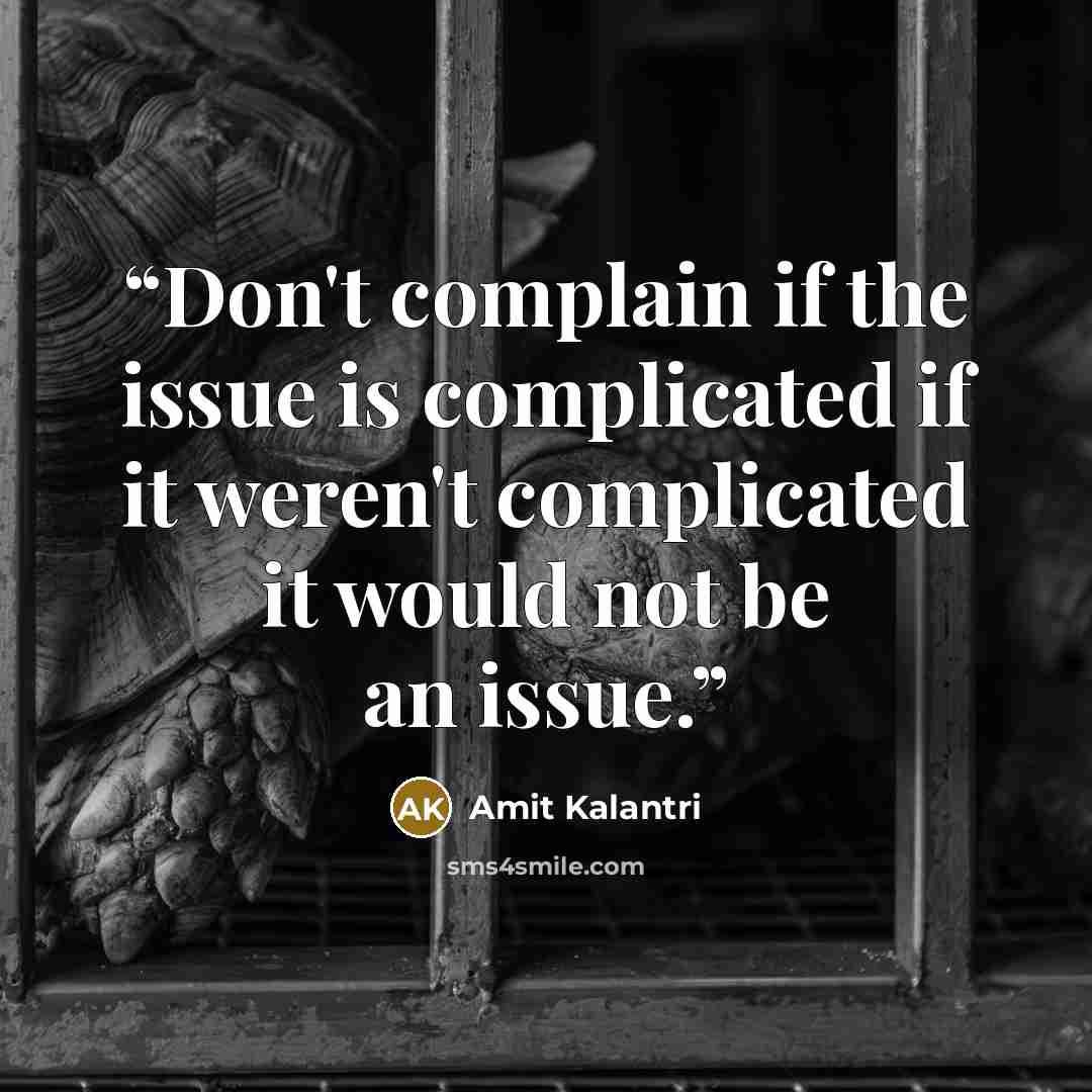 “Don't complain if the issue is complicated if it weren't complicated it would not be an issue.” quote by Amit Kalantri