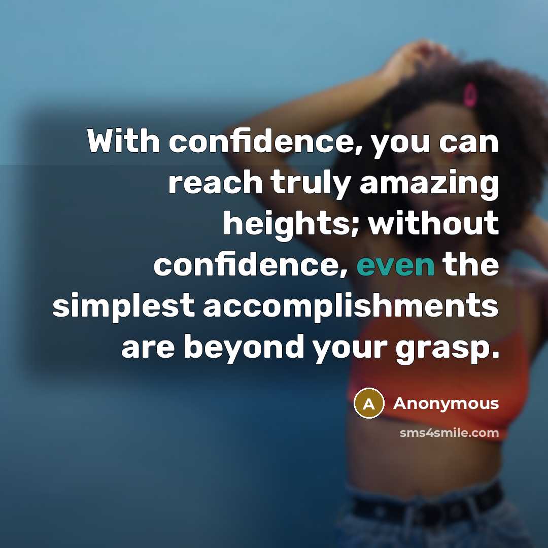 “With confidence, you can reach truly amazing heights; without confidence, even the simplest accomplishments are beyond your grasp.” quote by Anonymous