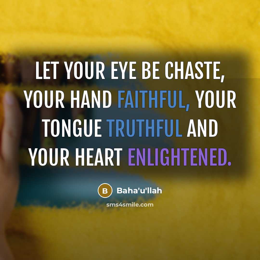 “Let your eye be chaste, your hand faithful, your tongue truthful and your heart enlightened.” quote by Bahá'u'lláh