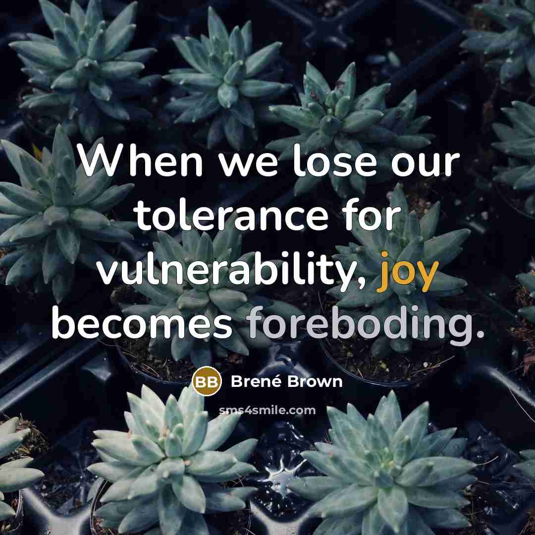 “When we lose our tolerance for vulnerability, joy becomes foreboding.” quote by Brené Brown