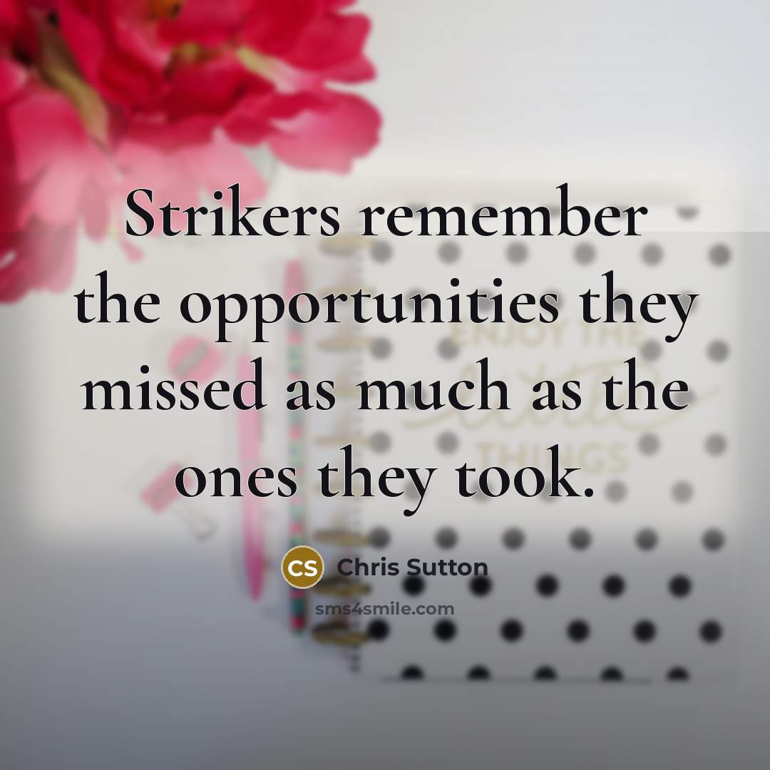 “Strikers remember the opportunities they missed as much as the ones they took.” quote by Chris Sutton