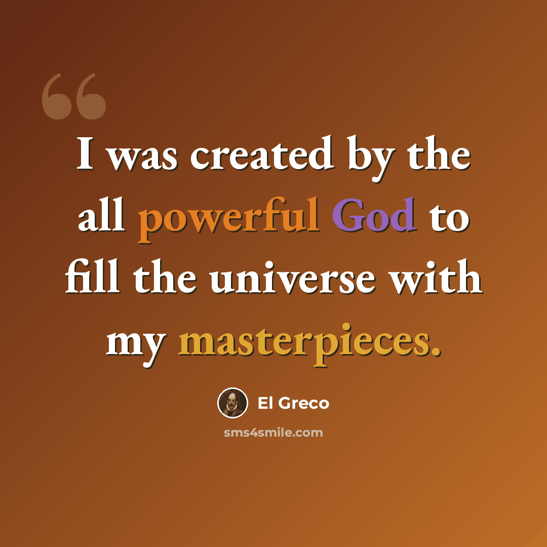 “I was created by the all powerful God to fill the universe with my masterpieces.” quote by El Greco