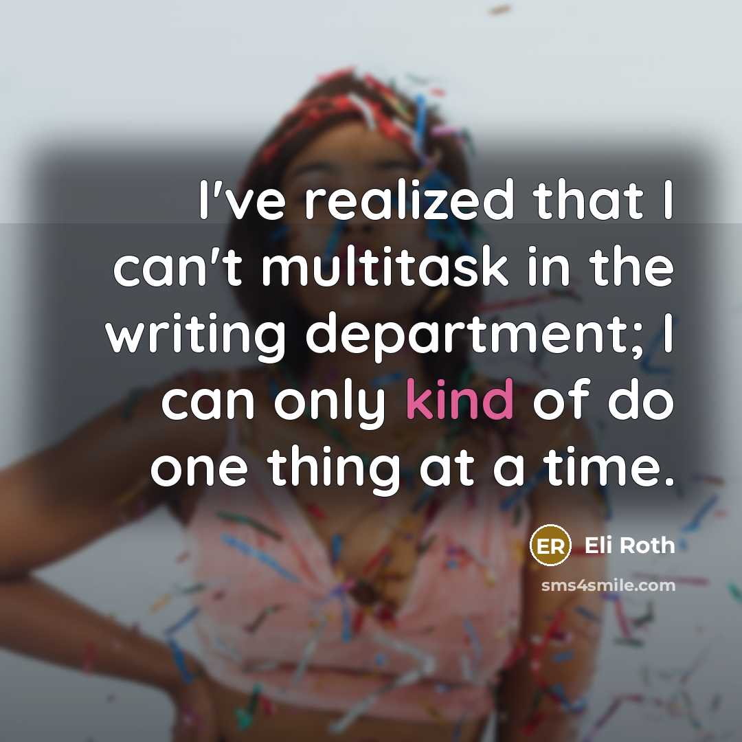 “I've realized that I can't multitask in the writing department; I can only kind of do one thing at a time.” quote by Eli Roth