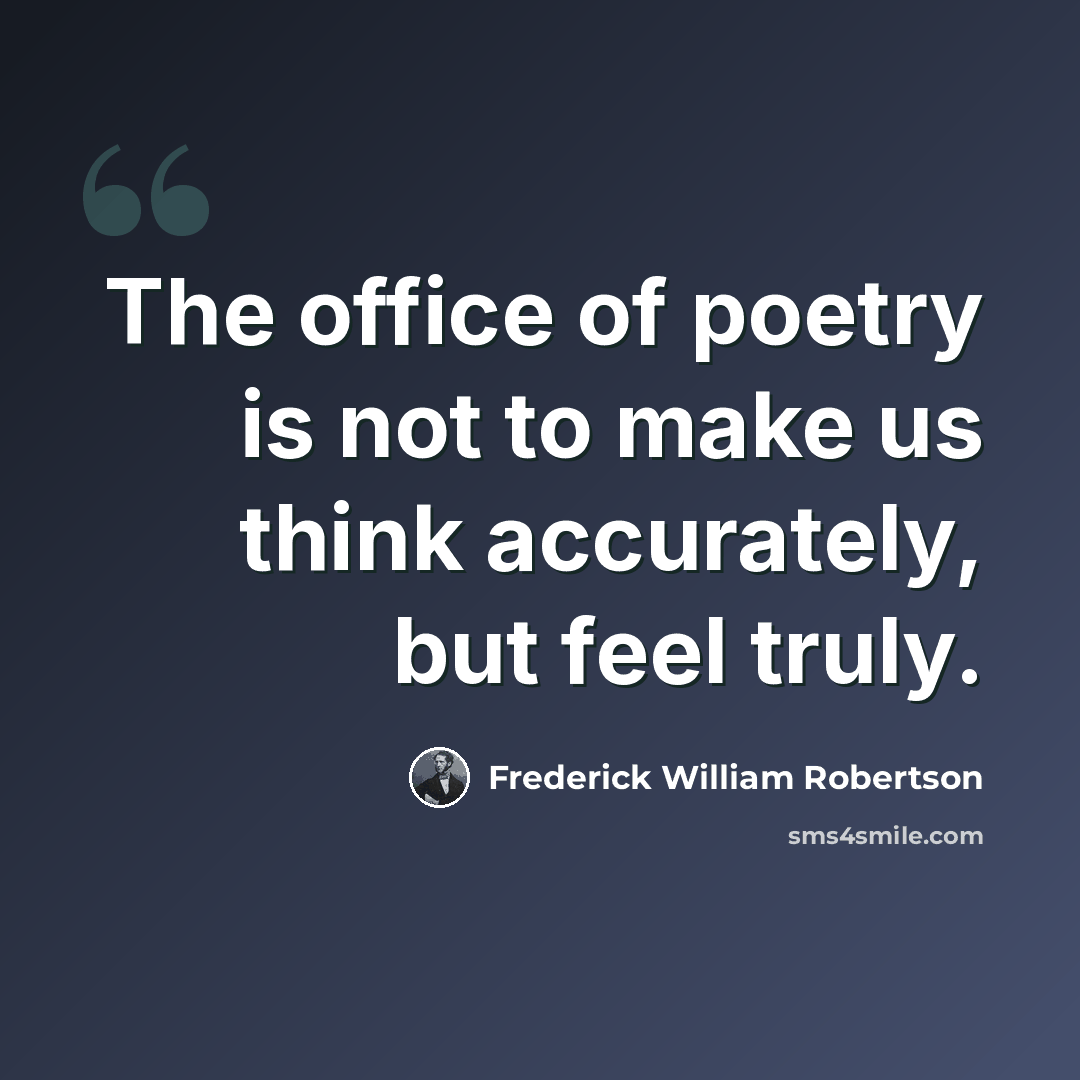 “The office of poetry is not to make us think accurately, but feel truly.” quote by Frederick William Robertson