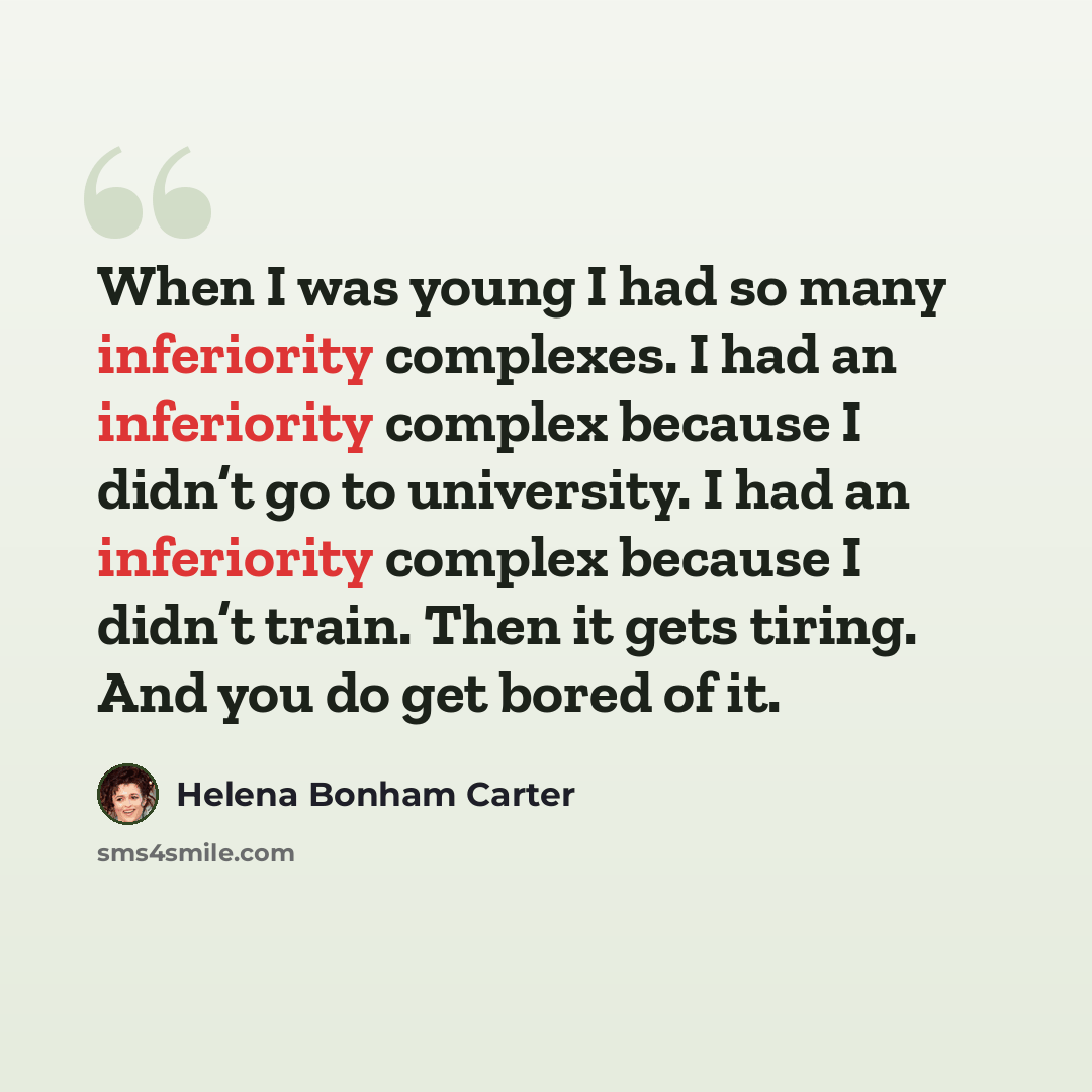 “When I was young I had so many inferiority complexes. I had an inferiority complex because I didn’t go to university. I had an inferiority complex because I didn’t train. Then it gets tiring. And you do get bored of it.” quote by Helena Bonham Carter