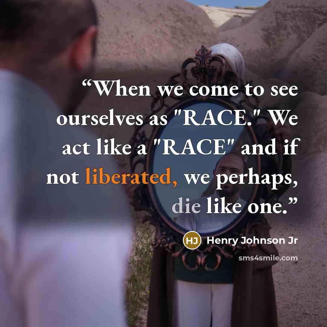 “When we come to see ourselves as "RACE." We act like a "RACE" and if not liberated, we perhaps, die like one.” quote by Henry Johnson Jr