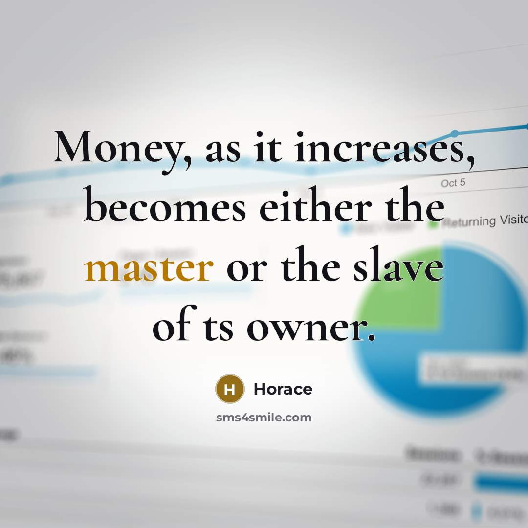 “Money, as it increases, becomes either the master or the slave of ts owner.” quote by Horace