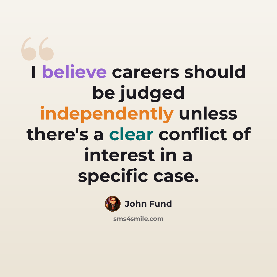 “I believe careers should be judged independently unless there's a clear conflict of interest in a specific case.” quote by John Fund