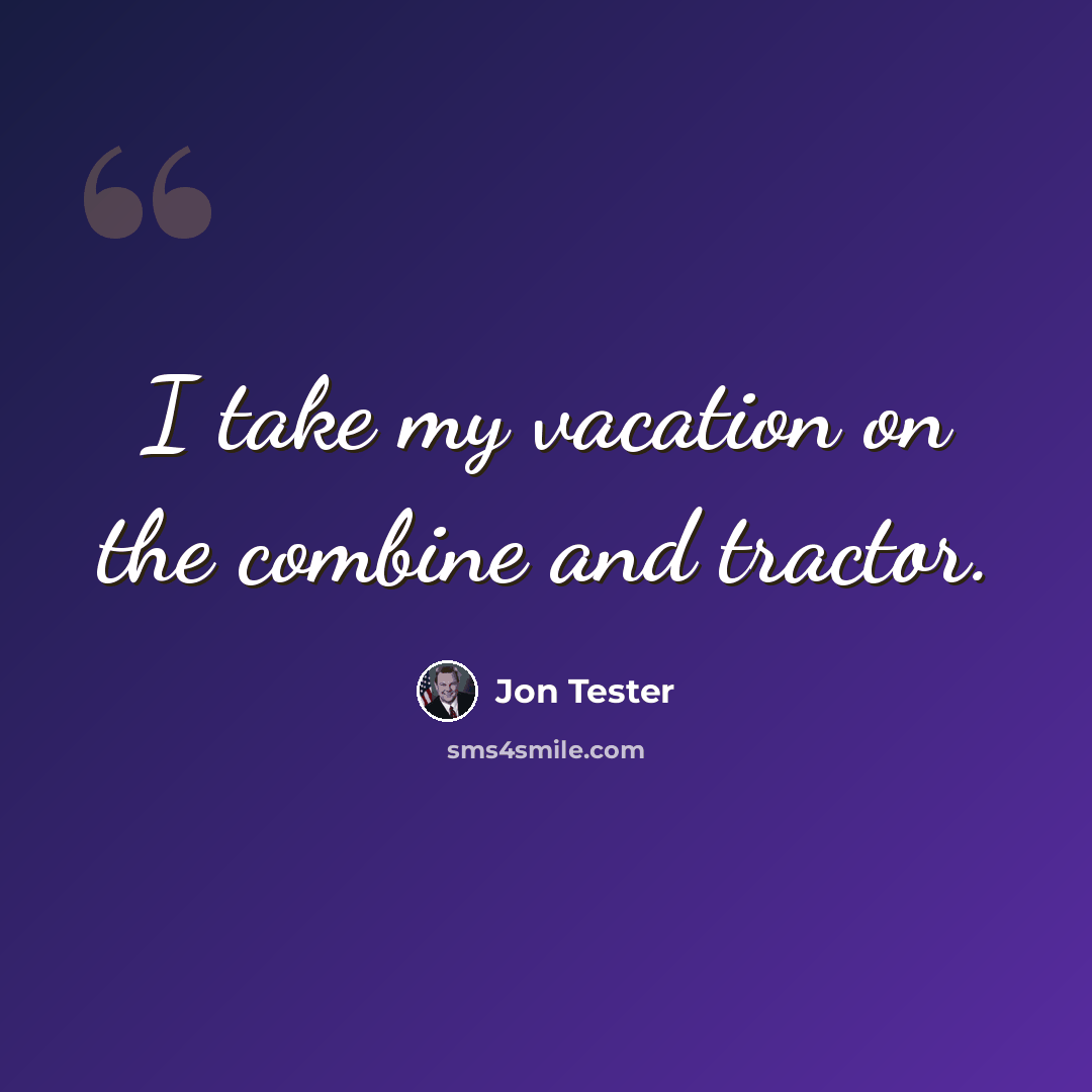 “I take my vacation on the combine and tractor.” quote by Jon Tester