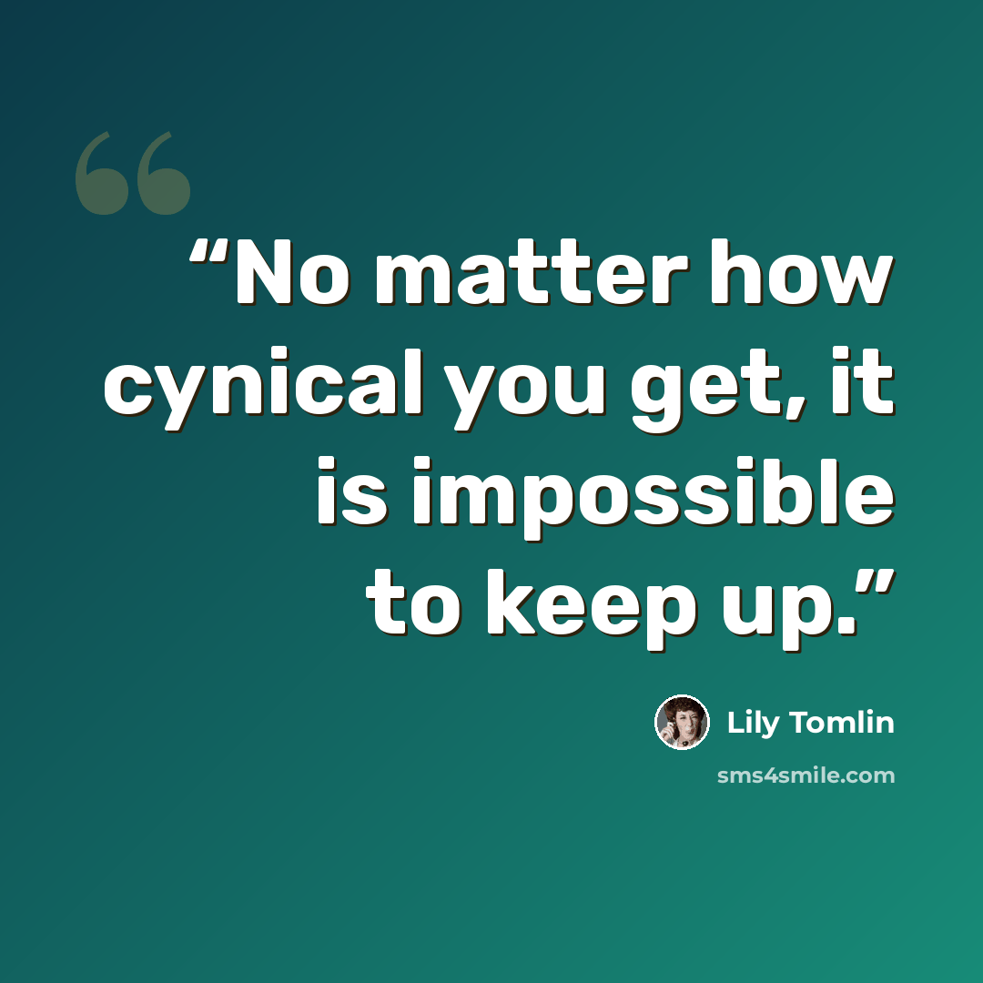 “No matter how cynical you get, it is impossible to keep up.” quote by Lily Tomlin