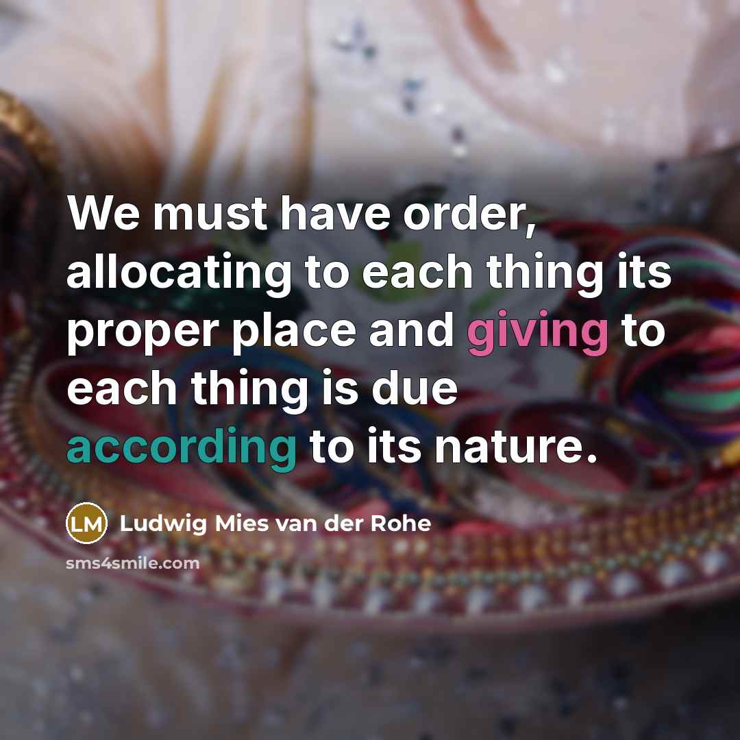 “We must have order, allocating to each thing its proper place and giving to each thing is due according to its nature.” quote by Ludwig Mies van der Rohe