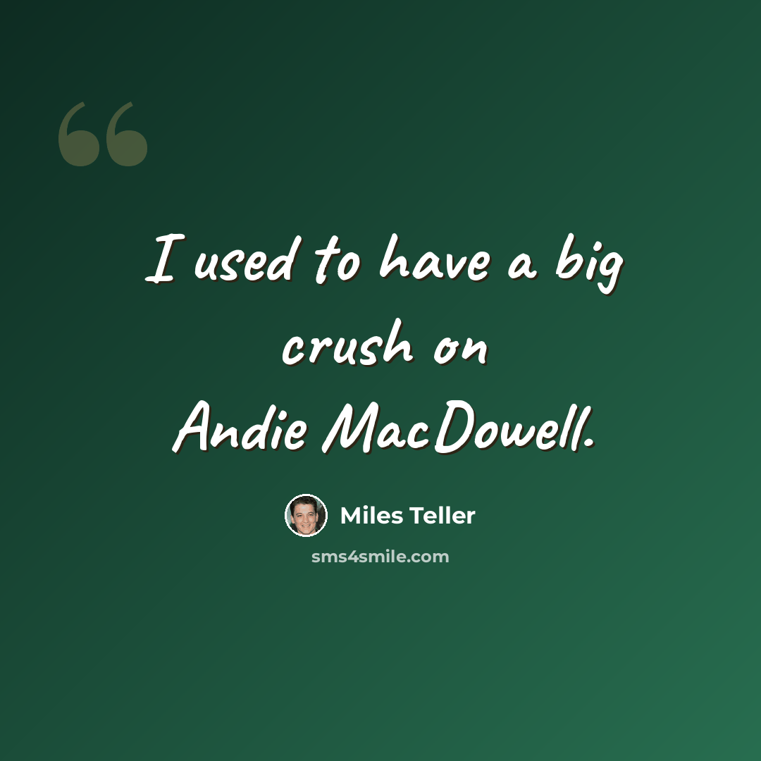 “I used to have a big crush on Andie MacDowell.” quote by Miles Teller