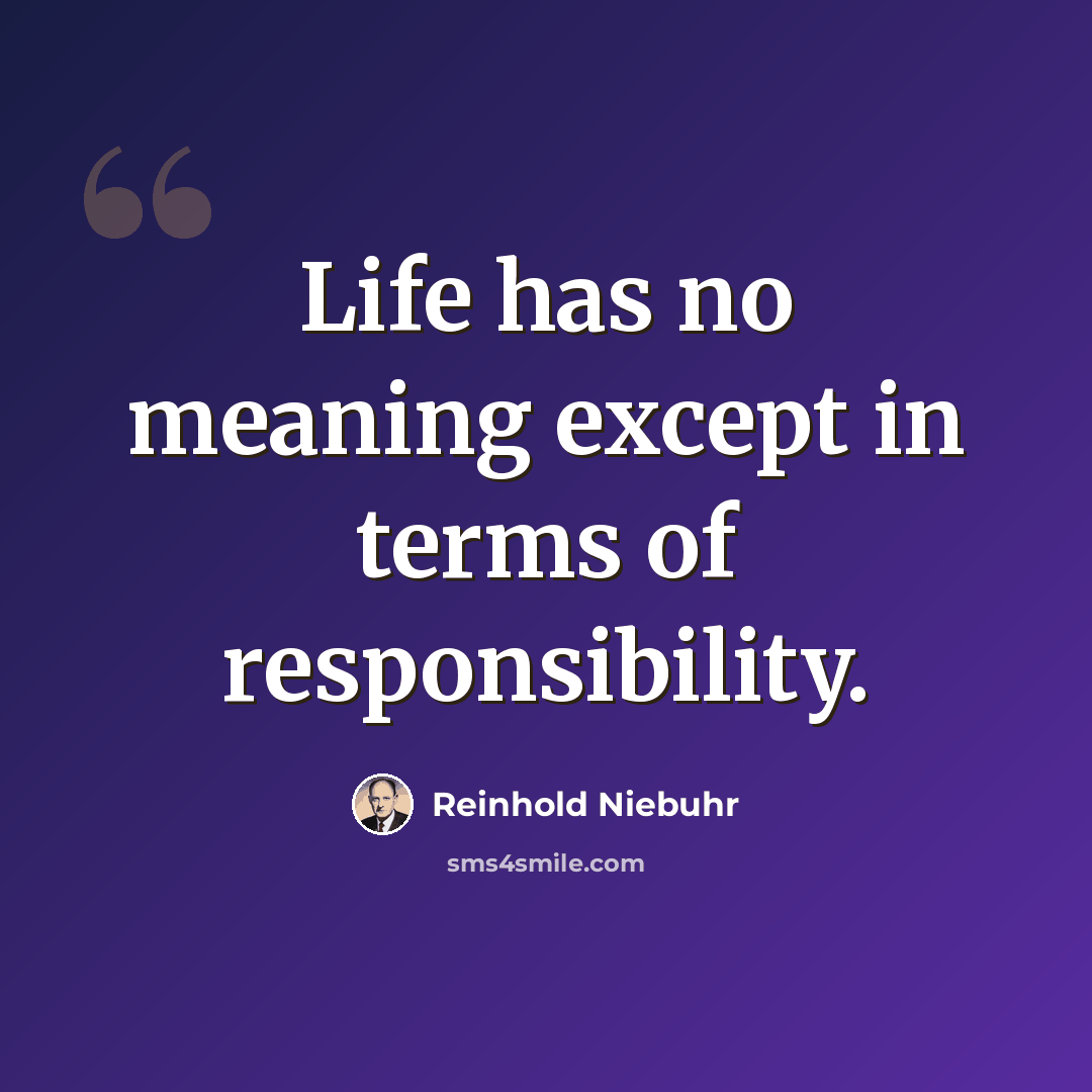 “Life has no meaning except in terms of responsibility.” quote by Reinhold Niebuhr