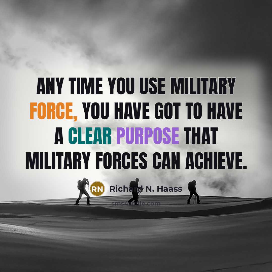 “Any time you use military force, you have got to have a clear purpose that military forces can achieve.” quote by Richard N. Haass