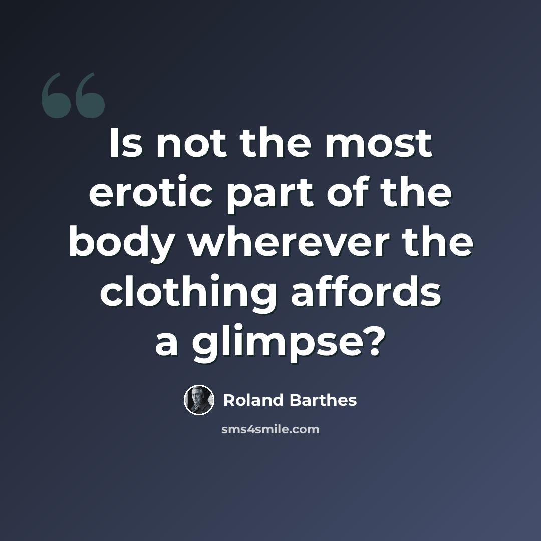 “Is not the most erotic part of the body wherever the clothing affords a glimpse?” quote by Roland Barthes
