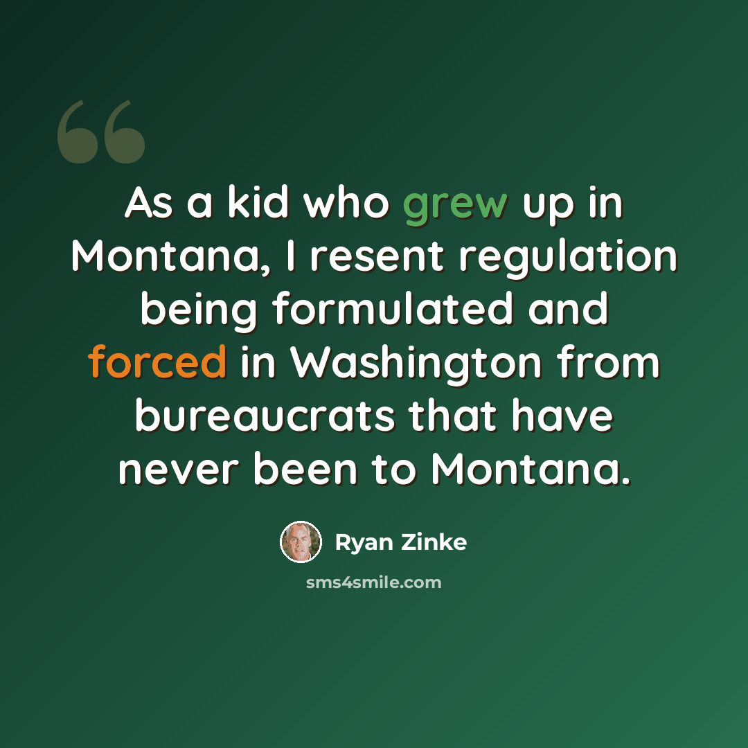 “As a kid who grew up in Montana, I resent regulation being formulated and forced in Washington from bureaucrats that have never been to Montana.” quote by Ryan Zinke