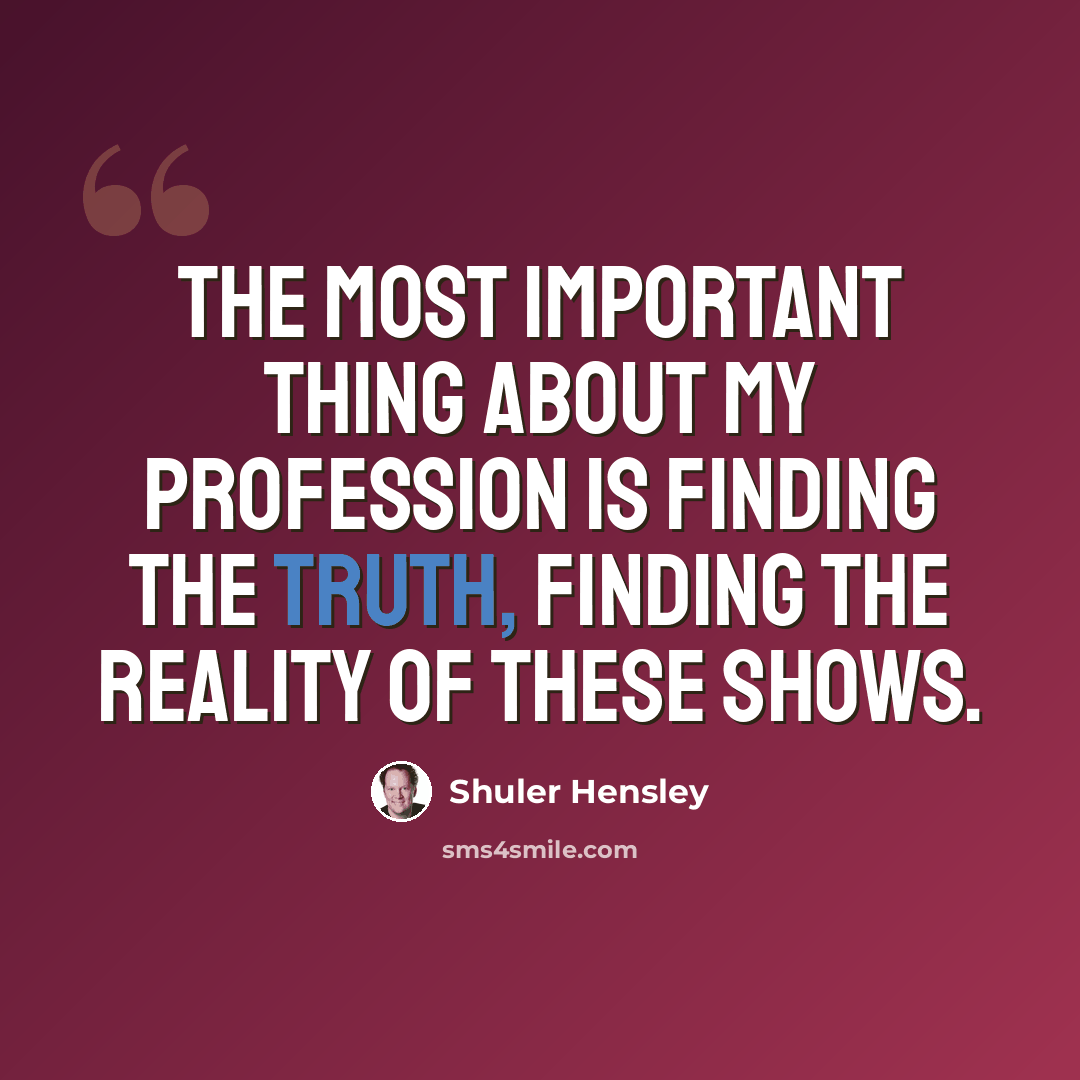 “The most important thing about my profession is finding the truth, finding the reality of these shows.” quote by Shuler Hensley