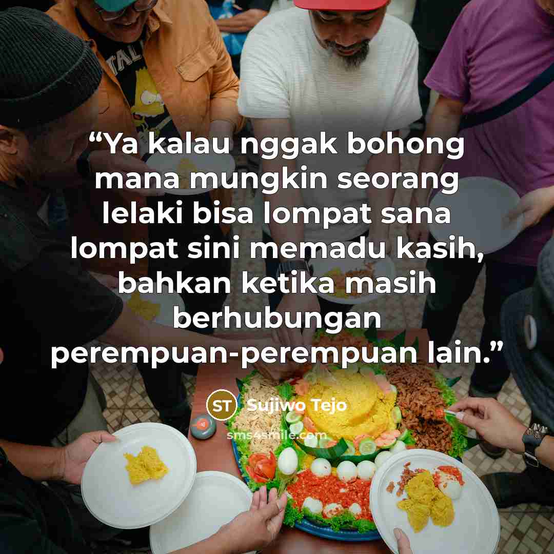 “Ya kalau nggak bohong mana mungkin seorang lelaki bisa lompat sana lompat sini memadu kasih, bahkan ketika masih berhubungan perempuan-perempuan lain.” quote by Sujiwo Tejo