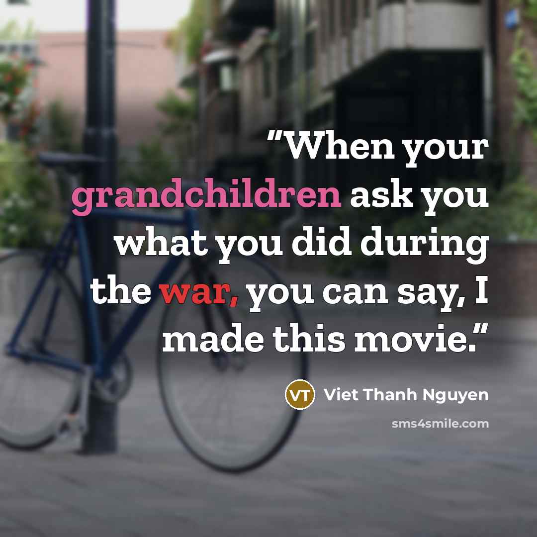 “When your grandchildren ask you what you did during the war, you can say, I made this movie.” quote by Viet Thanh Nguyen