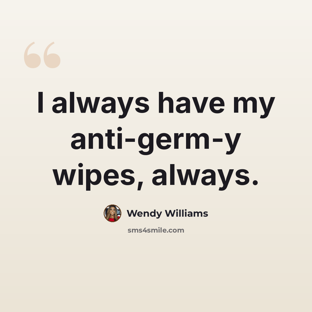 “I always have my anti-germ-y wipes, always.” quote by Wendy Williams