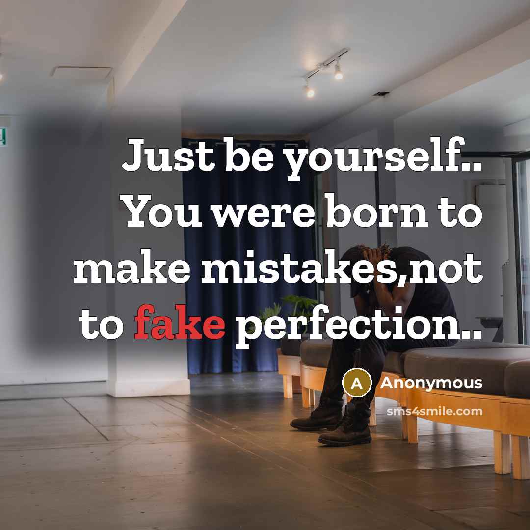 “Just be yourself.. You were born to make mistakes,not to fake perfection..” quote by Anonymous