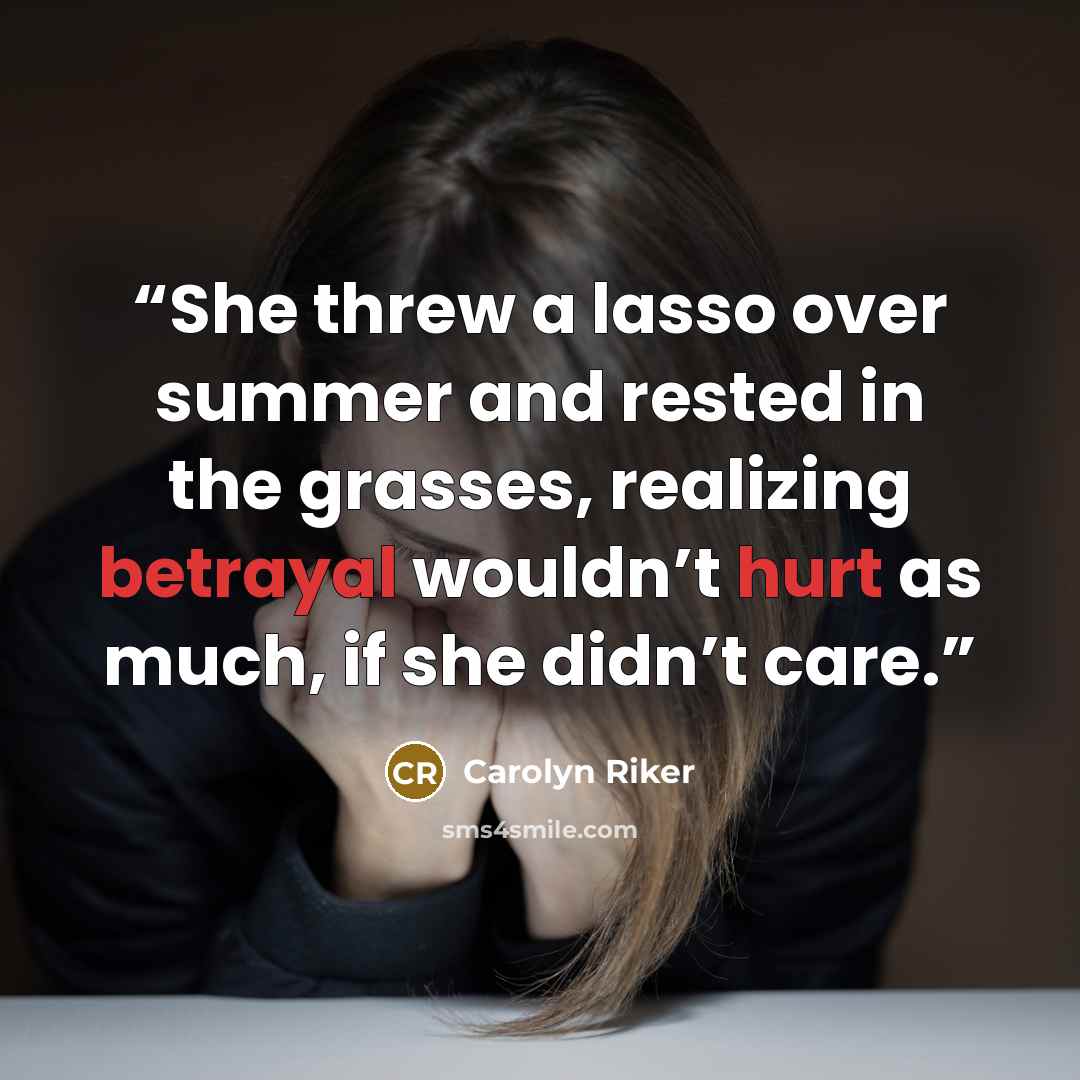 “She threw a lasso over summer and rested in the grasses, realizing betrayal wouldn’t hurt as much, if she didn’t care.” quote by Carolyn Riker