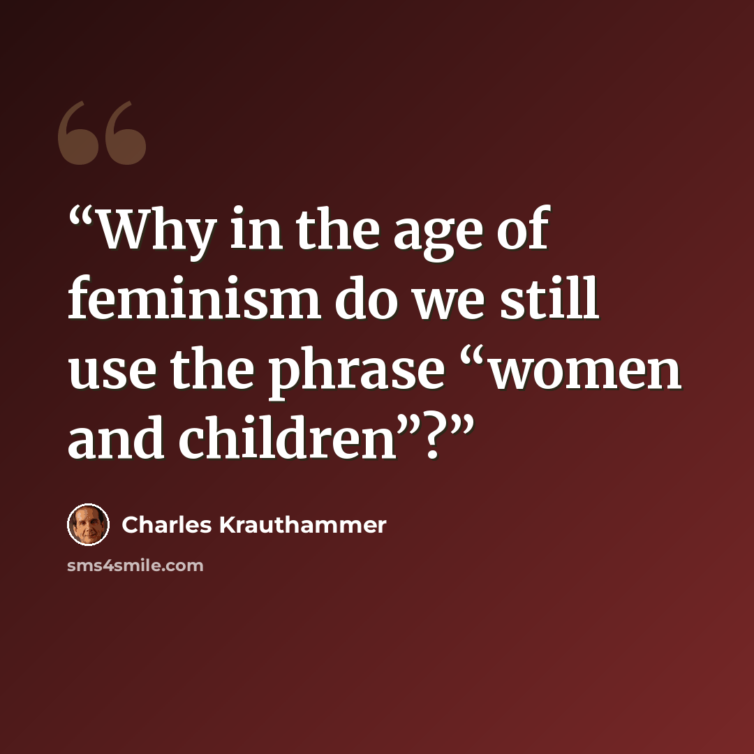 “Why in the age of feminism do we still use the phrase “women and children”?” quote by Charles Krauthammer