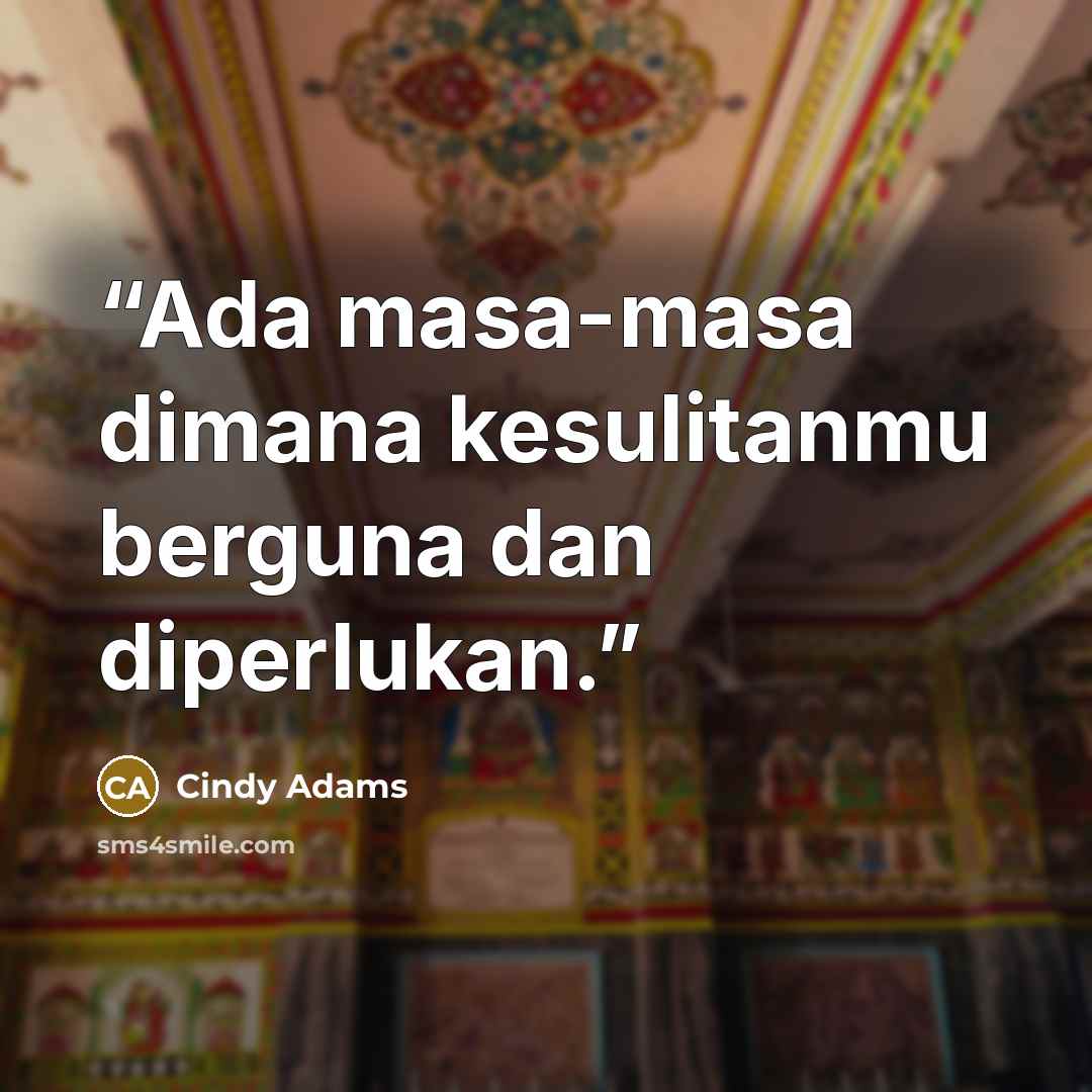 “Ada masa-masa dimana kesulitanmu berguna dan diperlukan.” quote by Cindy Adams