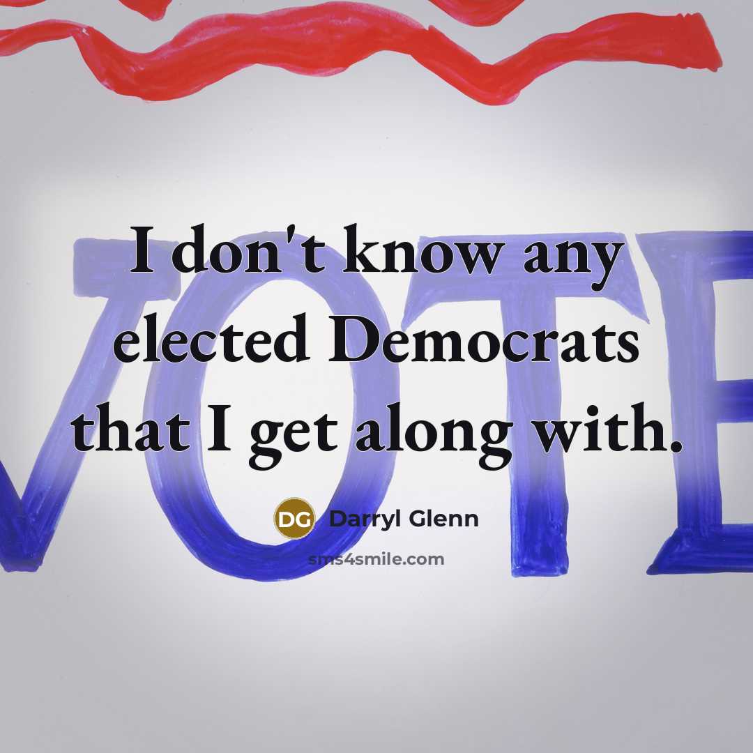 “I don't know any elected Democrats that I get along with.” quote by Darryl Glenn