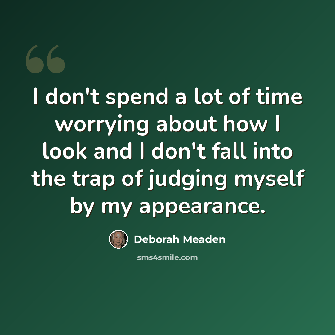 “I don't spend a lot of time worrying about how I look and I don't fall into the trap of judging myself by my appearance.” quote by Deborah Meaden