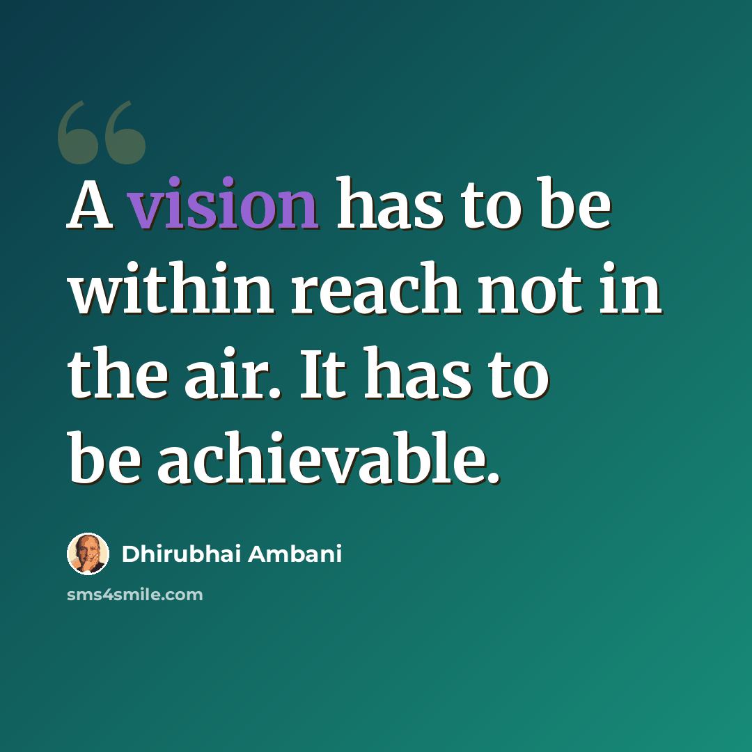 “A vision has to be within reach not in the air. It has to be achievable.” quote by Dhirubhai Ambani