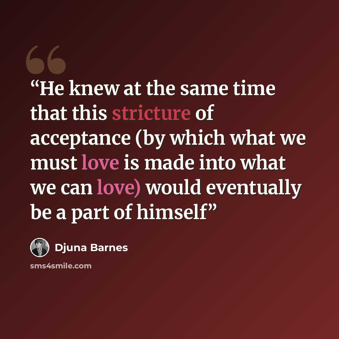 “He knew at the same time that this stricture of acceptance (by which what we must love is made into what we can love) would eventually be a part of himself” quote by Djuna Barnes