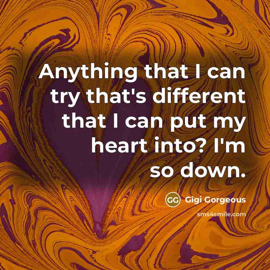 “Anything that I can try that's different that I can put my heart into? I'm so down.” quote by Gigi Gorgeous