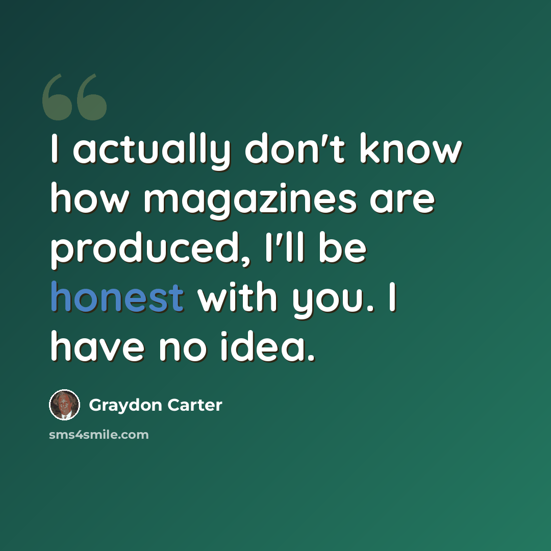 “I actually don't know how magazines are produced, I'll be honest with you. I have no idea.” quote by Graydon Carter