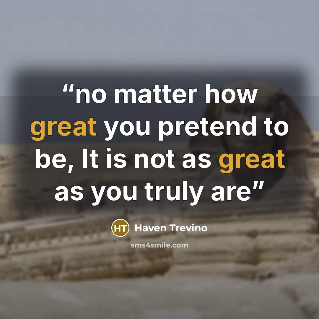 “no matter how great you pretend to be, It is not as great as you truly are” quote by Haven Trevino