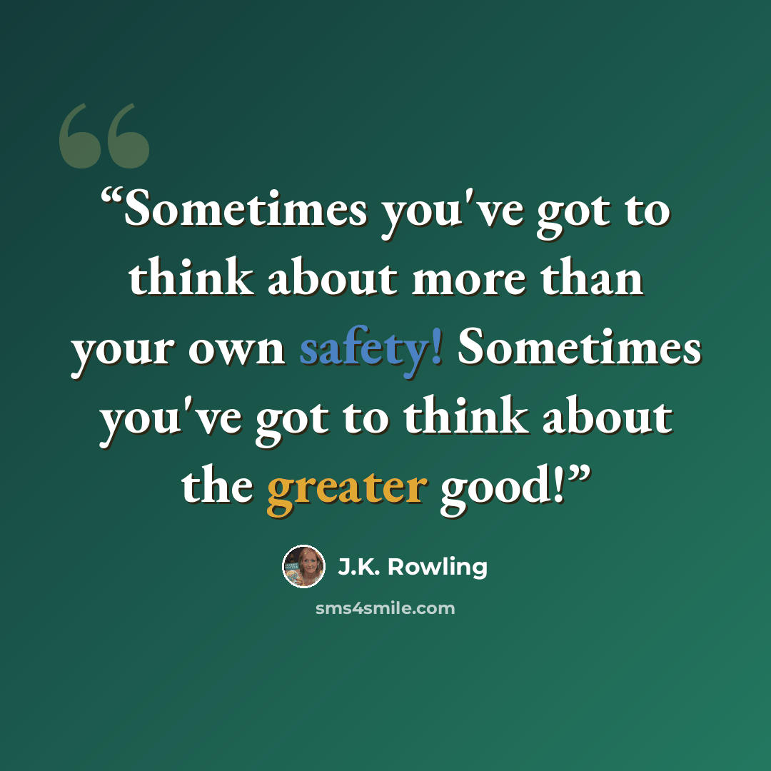 “Sometimes you've got to think about more than your own safety! Sometimes you've got to think about the greater good!” quote by J.K. Rowling