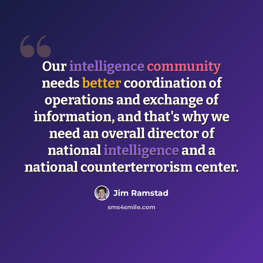 “Our intelligence community needs better coordination of operations and exchange of information, and that's why we need an overall director of national intelligence and a national counterterrorism center.” quote by Jim Ramstad