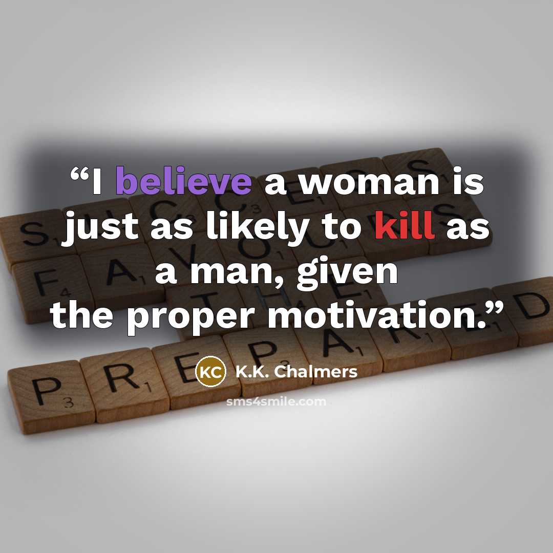 “I believe a woman is just as likely to kill as a man, given the proper motivation.” quote by K.K. Chalmers