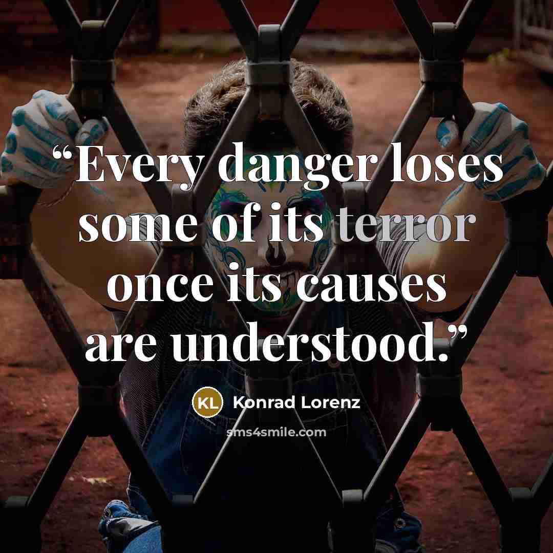 “Every danger loses some of its terror once its causes are understood.” quote by Konrad Lorenz