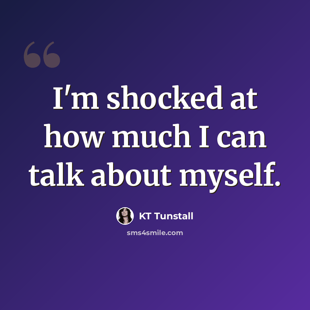 “I'm shocked at how much I can talk about myself.” quote by KT Tunstall