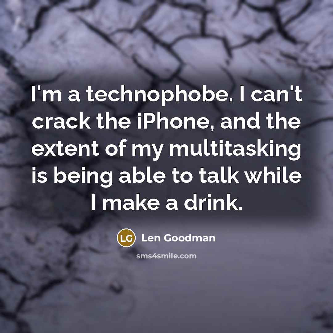“I'm a technophobe. I can't crack the iPhone, and the extent of my multitasking is being able to talk while I make a drink.” quote by Len Goodman