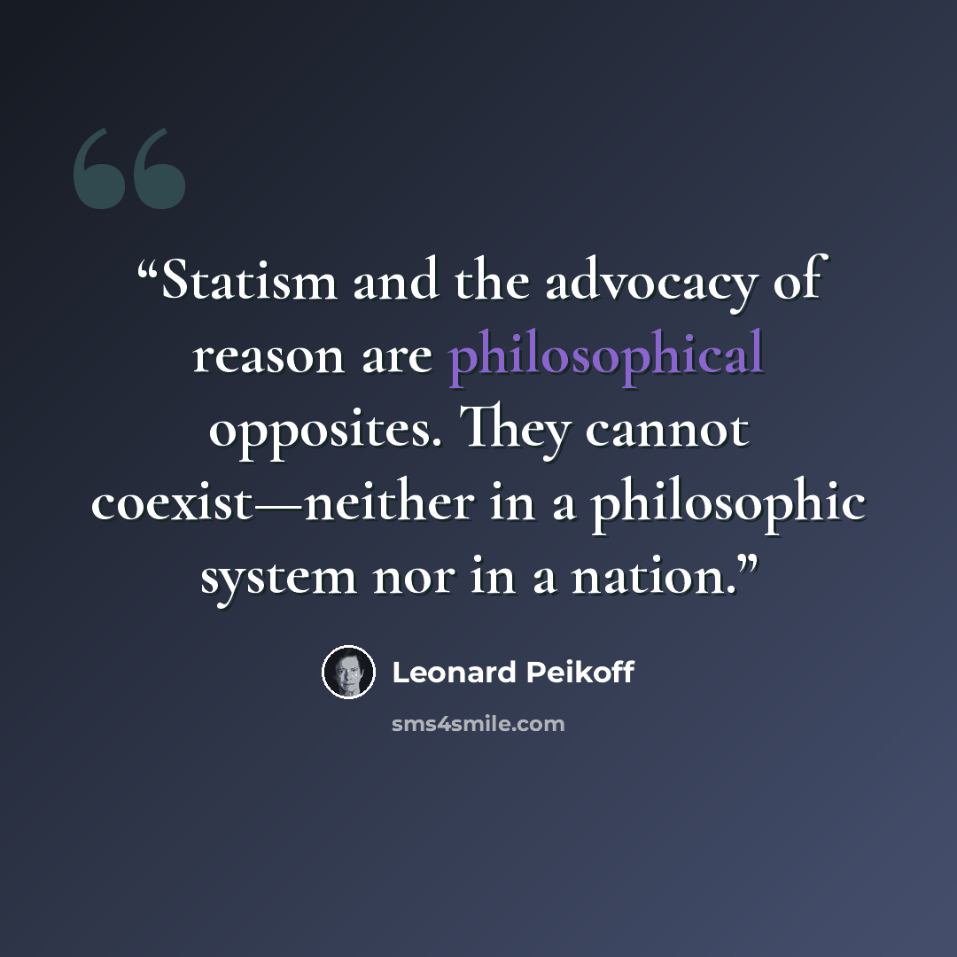 “Statism and the advocacy of reason are philosophical opposites. They cannot coexist—neither in a philosophic system nor in a nation.” quote by Leonard Peikoff