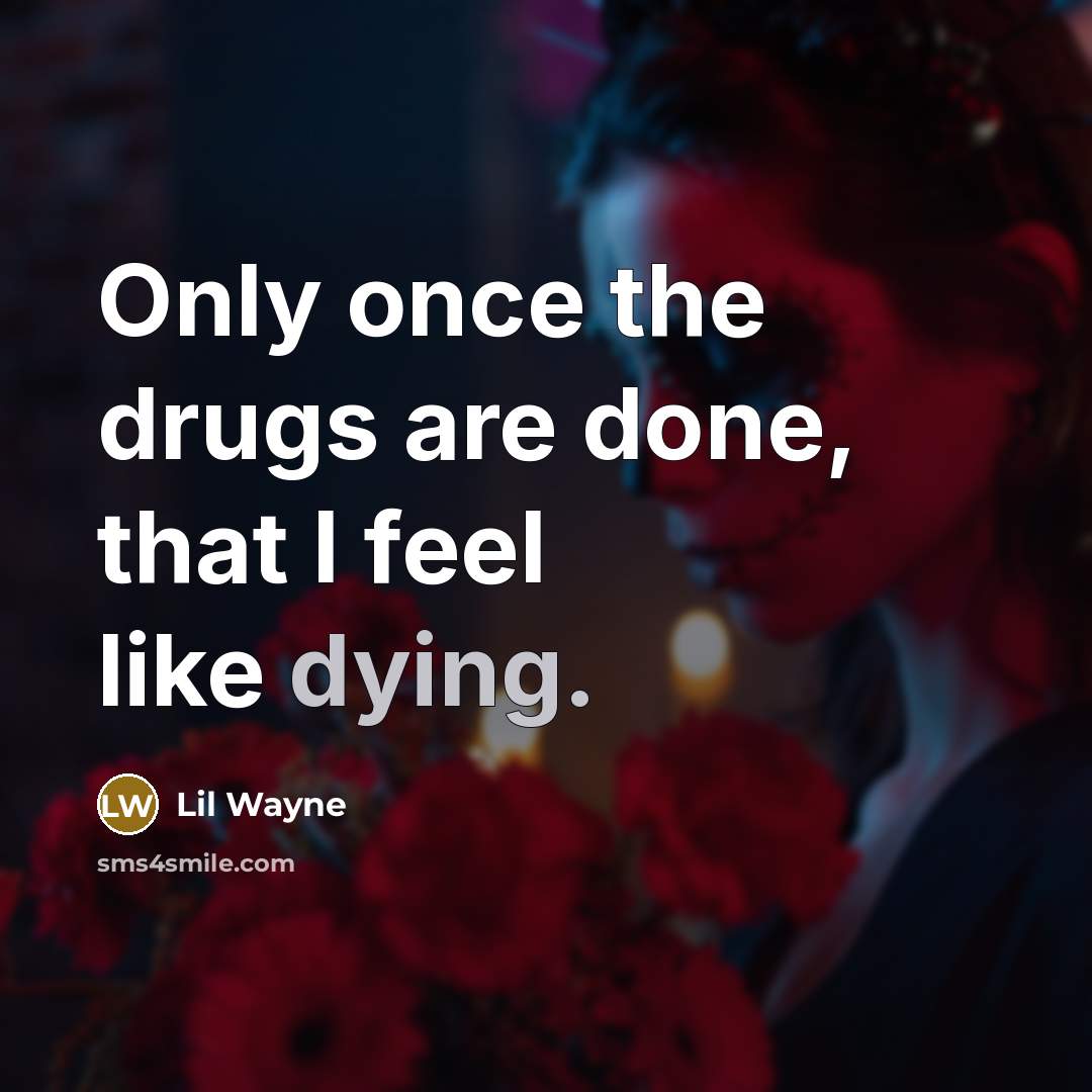 “Only once the drugs are done, that I feel like dying.” quote by Lil Wayne