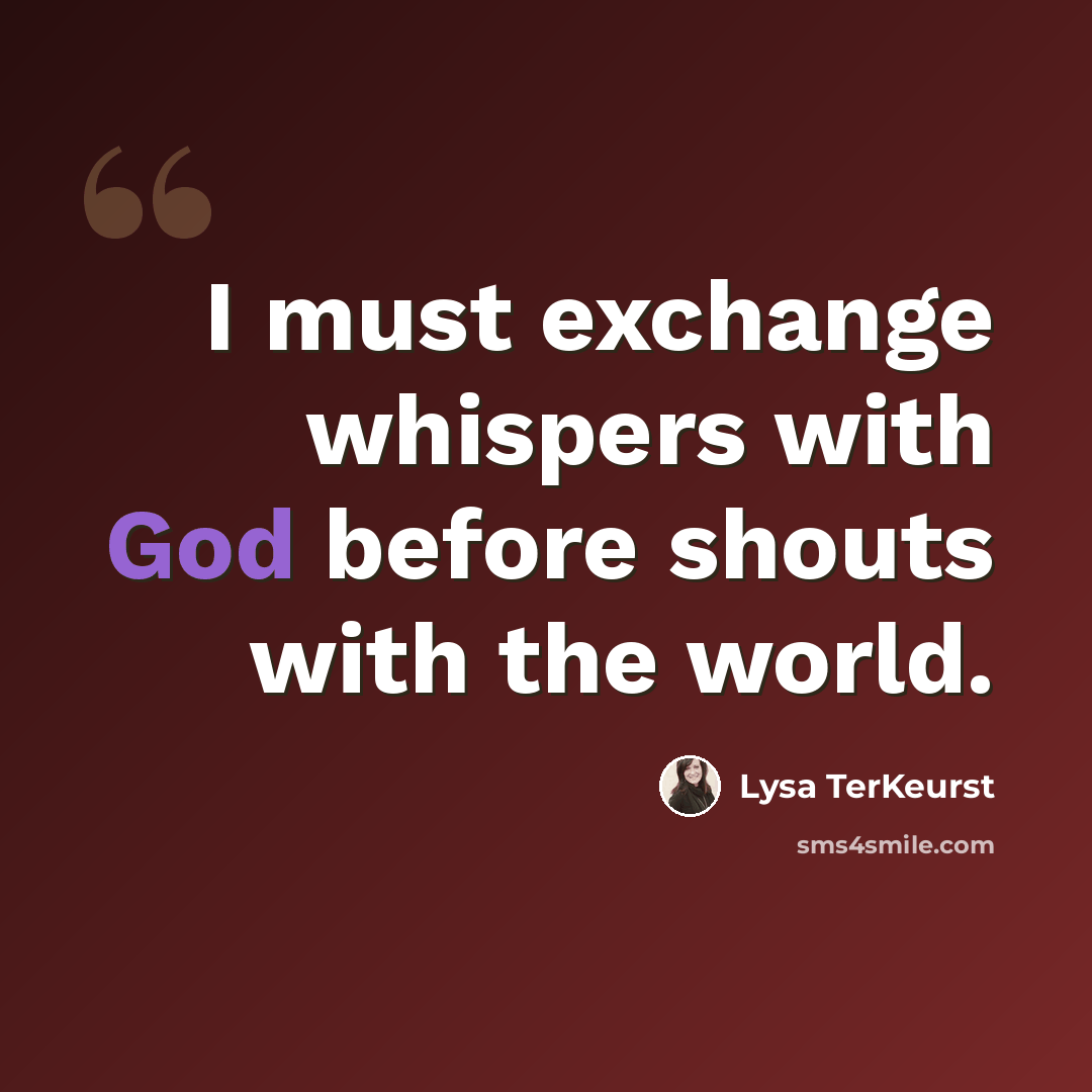 “I must exchange whispers with God before shouts with the world.” quote by Lysa TerKeurst