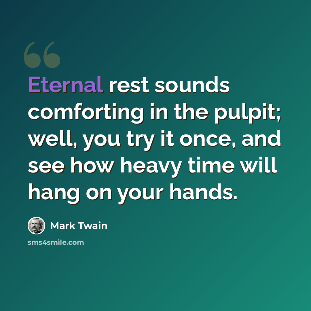 “Eternal rest sounds comforting in the pulpit; well, you try it once, and see how heavy time will hang on your hands.” quote by Mark Twain